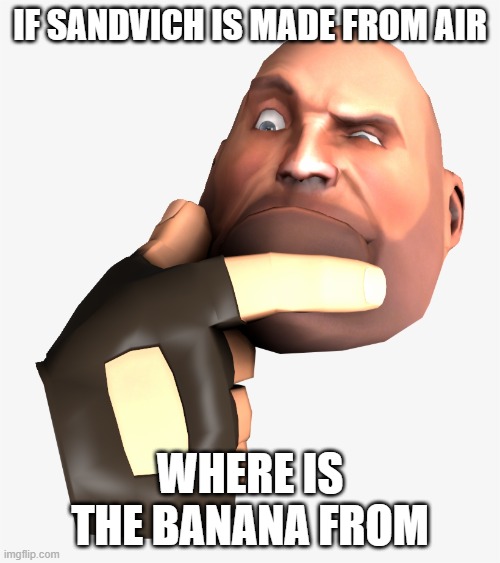 heavy tf2 thinking | IF SANDVICH IS MADE FROM AIR; WHERE IS THE BANANA FROM | image tagged in heavy tf2 thinking | made w/ Imgflip meme maker