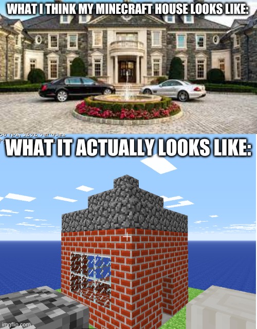 My minecraft classic house | WHAT I THINK MY MINECRAFT HOUSE LOOKS LIKE:; WHAT IT ACTUALLY LOOKS LIKE: | image tagged in minecraft memes,funny memes | made w/ Imgflip meme maker