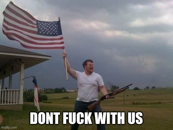 American flag shotgun guy | DONT FUCK WITH US | image tagged in american flag shotgun guy | made w/ Imgflip meme maker