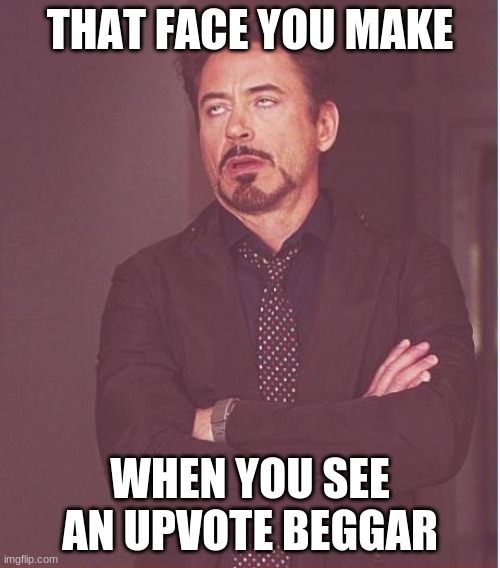 Face You Make Robert Downey Jr | THAT FACE YOU MAKE; WHEN YOU SEE AN UPVOTE BEGGAR | image tagged in memes,face you make robert downey jr | made w/ Imgflip meme maker