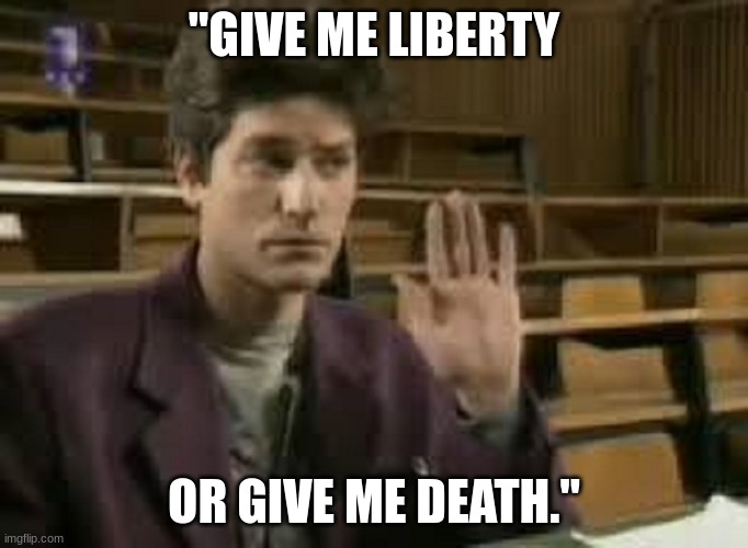 Student | "GIVE ME LIBERTY; OR GIVE ME DEATH." | image tagged in student | made w/ Imgflip meme maker