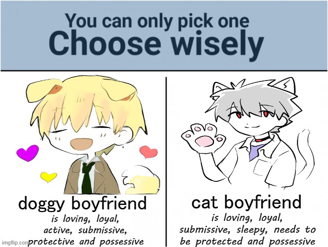 a hard one ryt? | cat boyfriend; doggy boyfriend; is loving, loyal, active, submissive, protective and possessive; is loving, loyal, submissive, sleepy, needs to be protected and possessive | image tagged in you can pick only one choose wisely | made w/ Imgflip meme maker