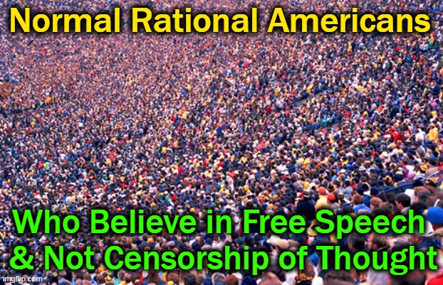 Normal Rational Americans Who Believe in Free Speech 
& Not Censorship of Thought | made w/ Imgflip meme maker