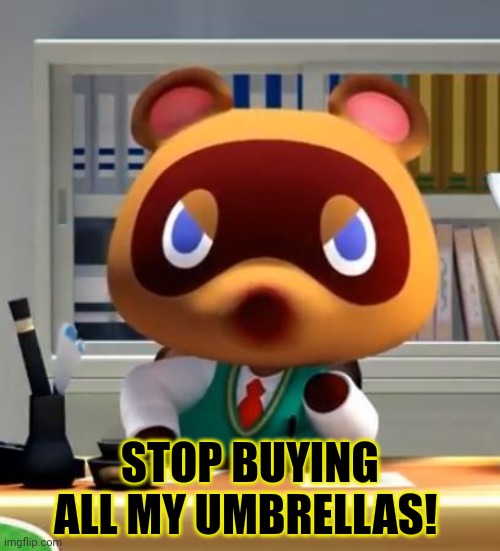 Tom nook | STOP BUYING ALL MY UMBRELLAS! | image tagged in tom nook | made w/ Imgflip meme maker
