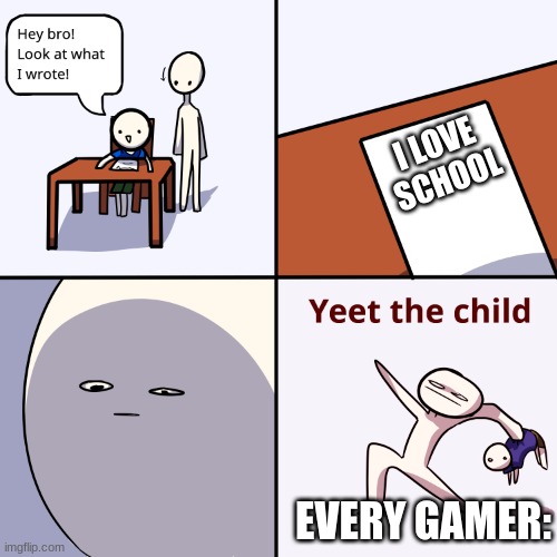 Me and 3/4 of my school: | I LOVE SCHOOL; EVERY GAMER: | image tagged in yeet the child | made w/ Imgflip meme maker