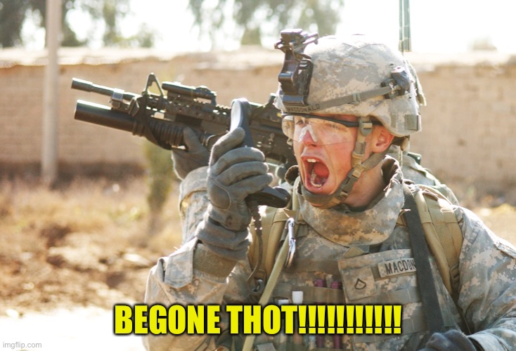 US Army Soldier yelling radio iraq war | BEGONE THOT!!!!!!!!!!! | image tagged in us army soldier yelling radio iraq war | made w/ Imgflip meme maker