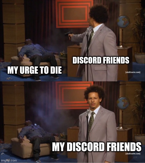 true | DISCORD FRIENDS; MY URGE TO DIE; MY DISCORD FRIENDS | image tagged in memes,who killed hannibal | made w/ Imgflip meme maker