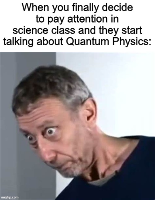 There is nothing about this I understand! |  When you finally decide to pay attention in science class and they start talking about Quantum Physics: | image tagged in rosen,memes,science | made w/ Imgflip meme maker