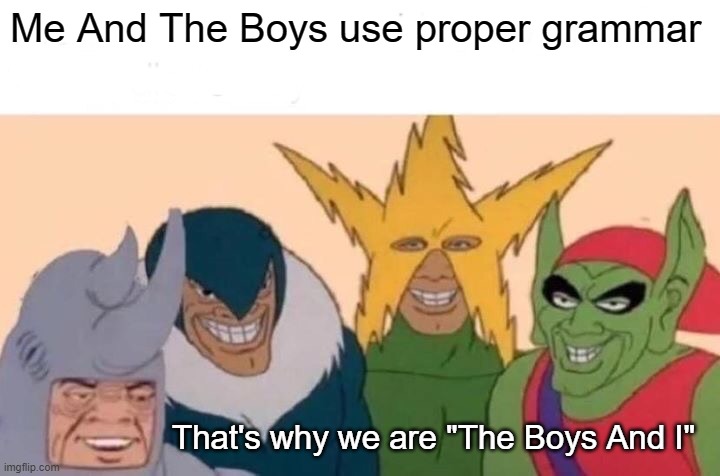 Me And The Boys |  Me And The Boys use proper grammar; That's why we are "The Boys And I" | image tagged in memes,me and the boys,grammar nazi,grammer,funny,boys | made w/ Imgflip meme maker
