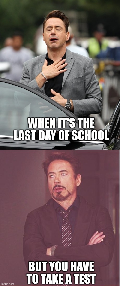 Everyone hates tests, right? | WHEN IT'S THE LAST DAY OF SCHOOL; BUT YOU HAVE TO TAKE A TEST | image tagged in relief,memes,face you make robert downey jr | made w/ Imgflip meme maker