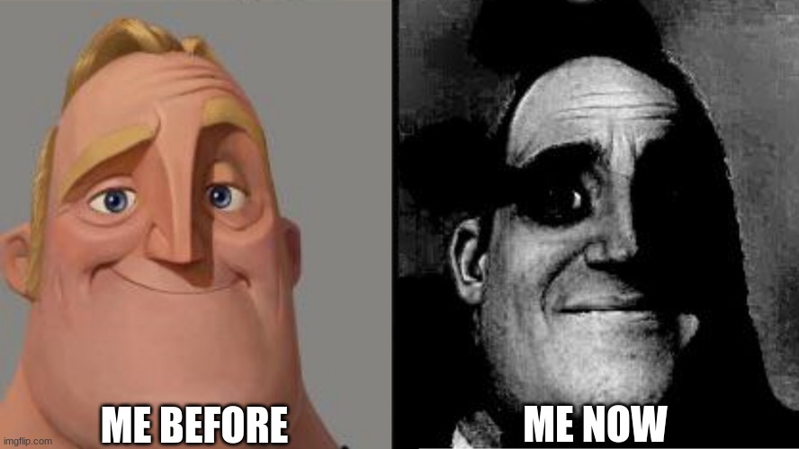 ME BEFORE ME NOW | image tagged in traumatized mr incredible | made w/ Imgflip meme maker