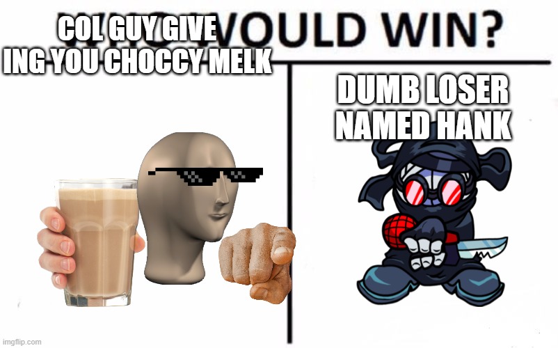 Who Would Win? | COL GUY GIVE ING YOU CHOCCY MELK; DUMB LOSER NAMED HANK | image tagged in memes,who would win | made w/ Imgflip meme maker