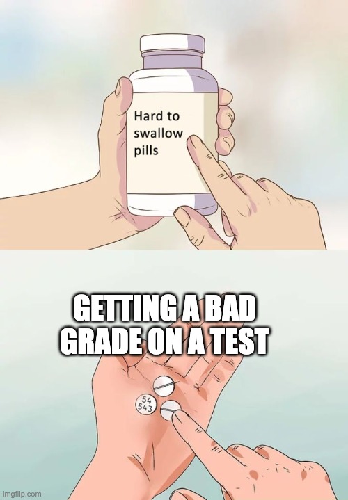 When you fail a test | GETTING A BAD GRADE ON A TEST | image tagged in memes,hard to swallow pills | made w/ Imgflip meme maker