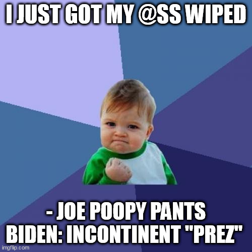 Our illustrious "president" | I JUST GOT MY @SS WIPED; - JOE POOPY PANTS BIDEN: INCONTINENT "PREZ" | image tagged in memes,success kid | made w/ Imgflip meme maker
