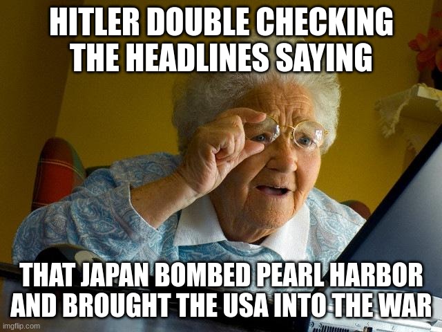 oh no | HITLER DOUBLE CHECKING THE HEADLINES SAYING; THAT JAPAN BOMBED PEARL HARBOR AND BROUGHT THE USA INTO THE WAR | image tagged in memes,grandma finds the internet | made w/ Imgflip meme maker