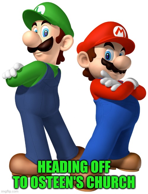 Money making opportunity, no Bowsers | HEADING OFF TO OSTEEN'S CHURCH | image tagged in mario and lugi stop liberalism | made w/ Imgflip meme maker