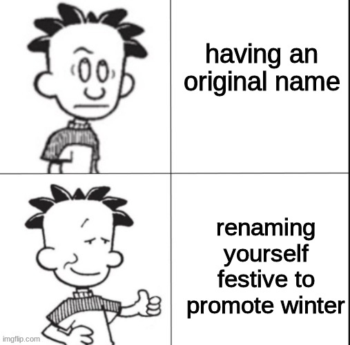 top 10 be like | having an original name; renaming yourself festive to promote winter | image tagged in big nate | made w/ Imgflip meme maker