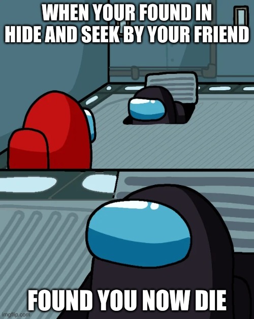 Hide And Die | WHEN YOUR FOUND IN HIDE AND SEEK BY YOUR FRIEND; FOUND YOU NOW DIE | image tagged in impostor of the vent | made w/ Imgflip meme maker