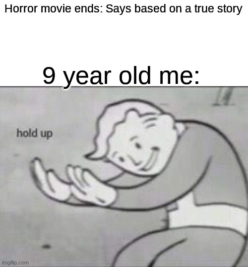Fallout hold up with space on the top | Horror movie ends: Says based on a true story; 9 year old me: | image tagged in fallout hold up with space on the top | made w/ Imgflip meme maker