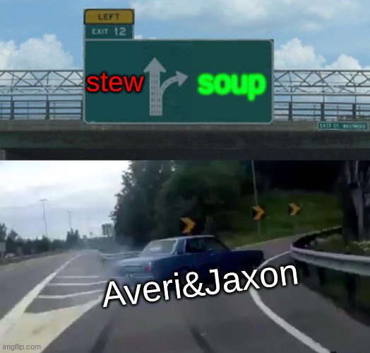 Bean soup | stew; soup; Averi&Jaxon | image tagged in memes,left exit 12 off ramp | made w/ Imgflip meme maker