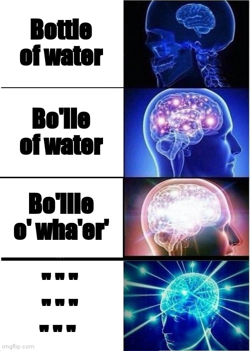 Expanding Brain Meme | Bottle of water; Bo'lle of water; Bo'llle o' wha'er'; '' '' '' '' '' '' '' '' '' | image tagged in memes,expanding brain | made w/ Imgflip meme maker