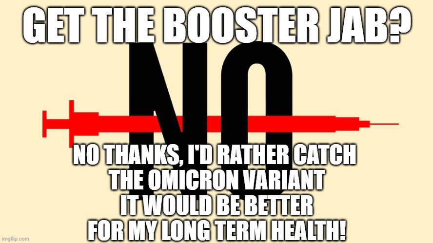 Booster Jab? | GET THE BOOSTER JAB? NO THANKS, I'D RATHER CATCH 
THE OMICRON VARIANT
IT WOULD BE BETTER FOR MY LONG TERM HEALTH! | image tagged in covid | made w/ Imgflip meme maker
