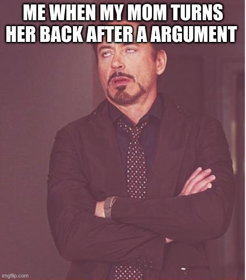 lol |  ME WHEN MY MOM TURNS HER BACK AFTER A ARGUMENT | image tagged in memes,face you make robert downey jr | made w/ Imgflip meme maker