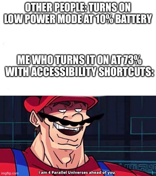 Smartsnes | OTHER PEOPLE: TURNS ON LOW POWER MODE AT 10% BATTERY; ME WHO TURNS IT ON AT 73% WITH ACCESSIBILITY SHORTCUTS: | image tagged in i am 4 parallel universes ahead of you,memes | made w/ Imgflip meme maker