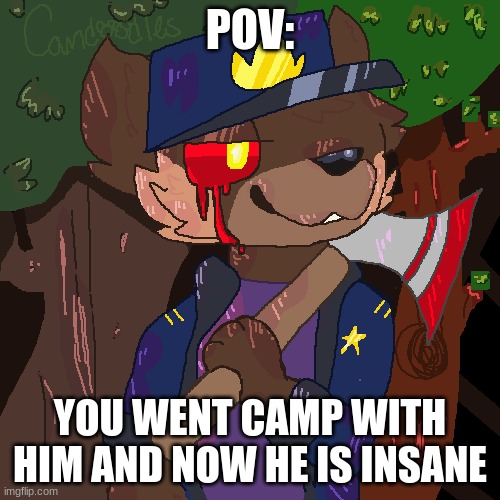 panik | POV:; YOU WENT CAMP WITH HIM AND NOW HE IS INSANE | image tagged in panik | made w/ Imgflip meme maker