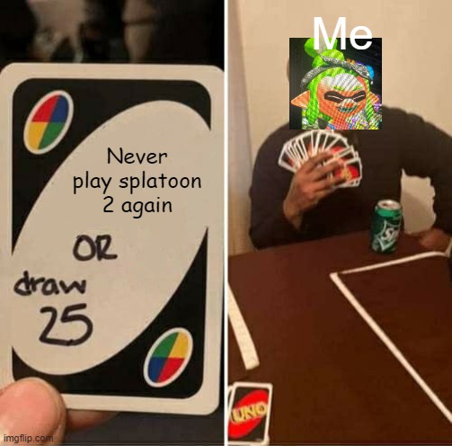 hehehe | Me; Never play splatoon 2 again | image tagged in memes,uno draw 25 cards | made w/ Imgflip meme maker