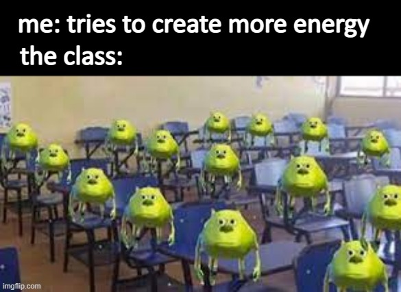 you can't make energy? | me: tries to create more energy; the class: | image tagged in school | made w/ Imgflip meme maker