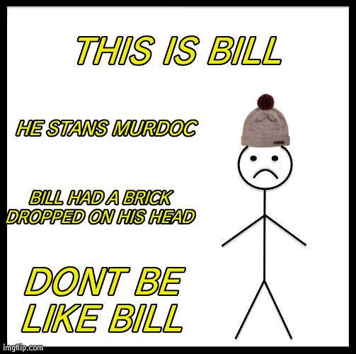 Don't Be Like Bill |  THIS IS BILL; HE STANS MURDOC; BILL HAD A BRICK DROPPED ON HIS HEAD; DONT BE LIKE BILL | image tagged in don't be like bill | made w/ Imgflip meme maker