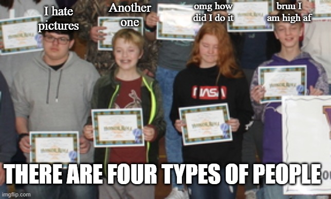 There are 4 types of people | omg how did I do it; Another one; bruu I am high af; I hate pictures; THERE ARE FOUR TYPES OF PEOPLE | image tagged in high school,school,school meme | made w/ Imgflip meme maker