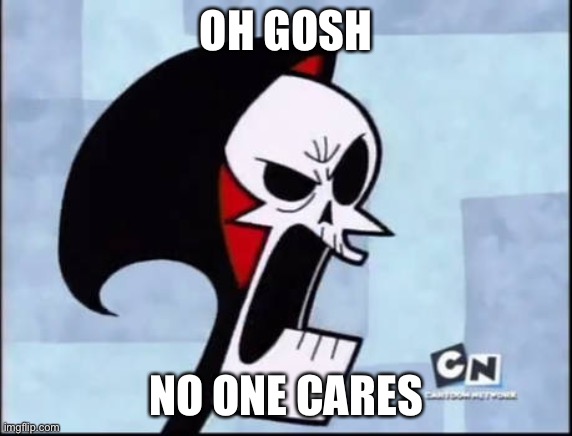 Pissed off Grim | OH GOSH NO ONE CARES | image tagged in pissed off grim | made w/ Imgflip meme maker