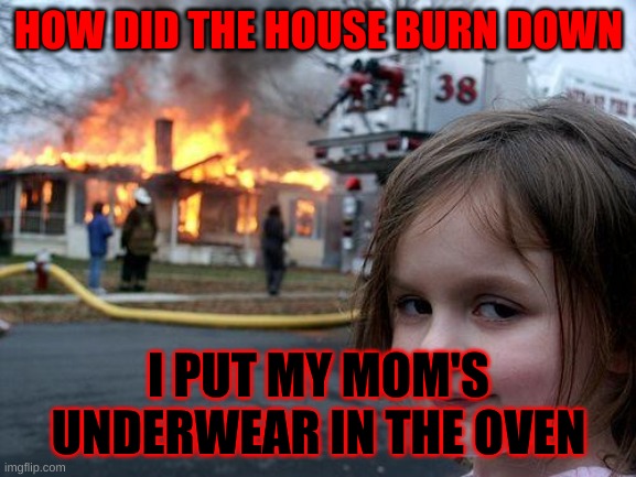 DEMON | HOW DID THE HOUSE BURN DOWN; I PUT MY MOM'S UNDERWEAR IN THE OVEN | image tagged in memes,disaster girl,demon | made w/ Imgflip meme maker