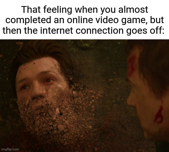 Online video game | That feeling when you almost completed an online video game, but then the internet connection goes off: | image tagged in spiderman getting thanos snapped,online,video game,internet,memes,gaming | made w/ Imgflip meme maker