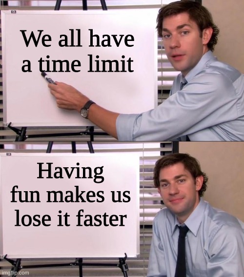Jim Halpert Explains | We all have a time limit; Having fun makes us lose it faster | image tagged in jim halpert explains | made w/ Imgflip meme maker