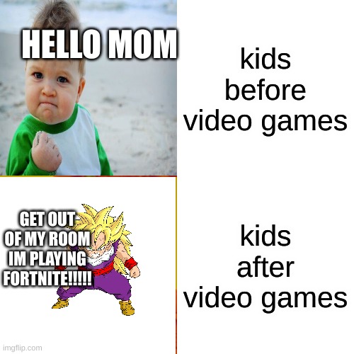 Before and after | HELLO MOM; kids before video games; kids after video games; GET OUT OF MY ROOM IM PLAYING FORTNITE!!!!! | image tagged in memes,fortnit,moms | made w/ Imgflip meme maker