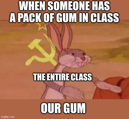 When you have gum in class | WHEN SOMEONE HAS A PACK OF GUM IN CLASS; THE ENTIRE CLASS; OUR GUM | image tagged in bugs bunny communist | made w/ Imgflip meme maker
