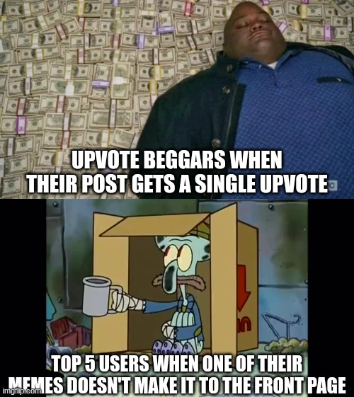 mega oof | UPVOTE BEGGARS WHEN THEIR POST GETS A SINGLE UPVOTE; TOP 5 USERS WHEN ONE OF THEIR MEMES DOESN'T MAKE IT TO THE FRONT PAGE | image tagged in huell money,memes,upvote beggars,top users | made w/ Imgflip meme maker