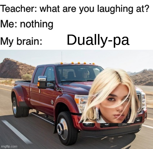 only truck people will understand | Dually-pa | image tagged in teacher what are you laughing at,dually,truck,memes,dua lipa,trucks | made w/ Imgflip meme maker