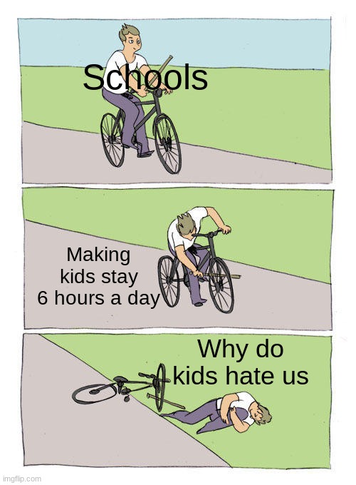 Schools be like | Schools; Making kids stay 6 hours a day; Why do kids hate us | image tagged in memes,bike fall | made w/ Imgflip meme maker