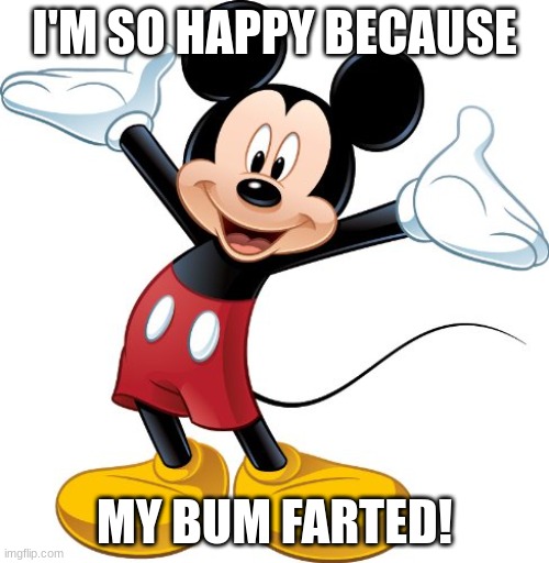 OMG MY BUM! | I'M SO HAPPY BECAUSE; MY BUM FARTED! | image tagged in mickey mouse,funny,lol so funny,my little pony | made w/ Imgflip meme maker