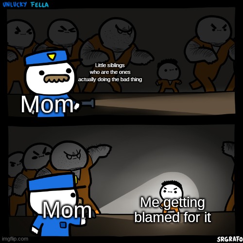 flashlight pointed at child | Little siblings who are the ones actually doing the bad thing; Mom; Mom; Me getting blamed for it | image tagged in flashlight pointed at child | made w/ Imgflip meme maker