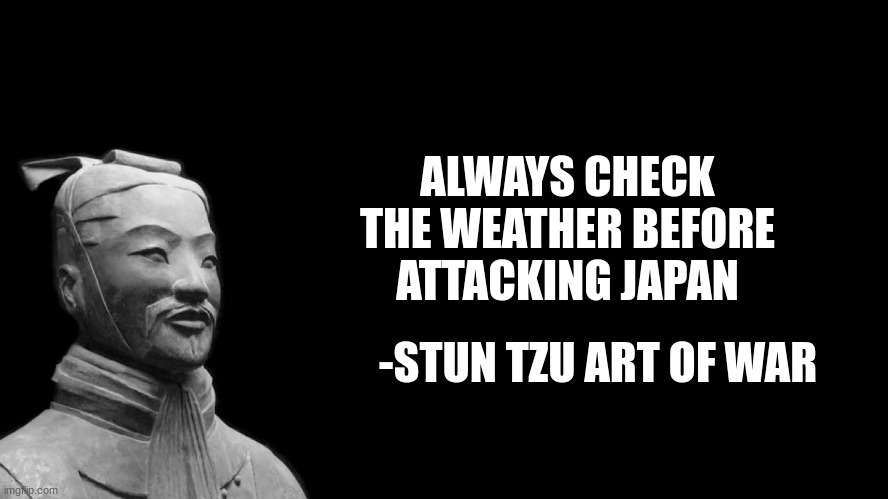 If you don't get this joke, take a history lesson. | ALWAYS CHECK THE WEATHER BEFORE ATTACKING JAPAN; -STUN TZU ART OF WAR | image tagged in sun tzu | made w/ Imgflip meme maker