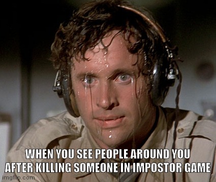 Worst thing ever :( | WHEN YOU SEE PEOPLE AROUND YOU AFTER KILLING SOMEONE IN IMPOSTOR GAME | image tagged in sweating on commute after jiu-jitsu | made w/ Imgflip meme maker