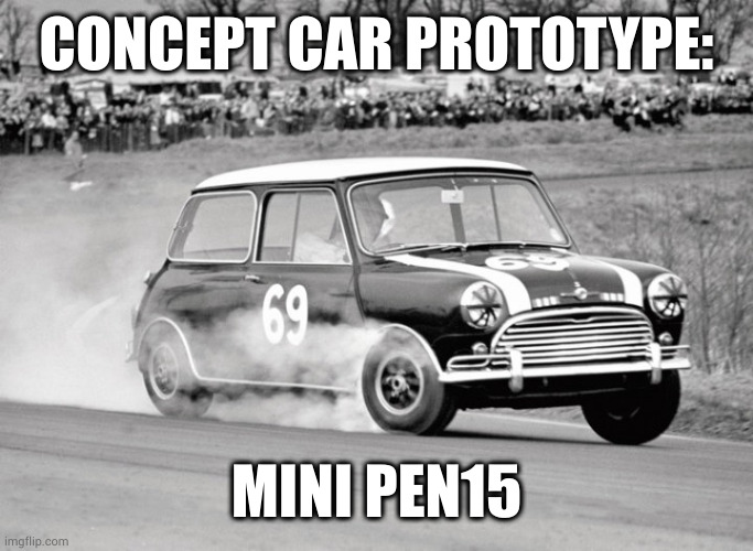 8=D edition | CONCEPT CAR PROTOTYPE:; MINI PEN15 | image tagged in mini cooper | made w/ Imgflip meme maker
