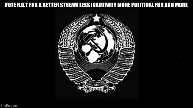 brought to you by the R.O.T | VOTE R.O.T FOR A BETTER STREAM LESS INACTIVITY MORE POLITICAL FUN AND MORE | made w/ Imgflip meme maker