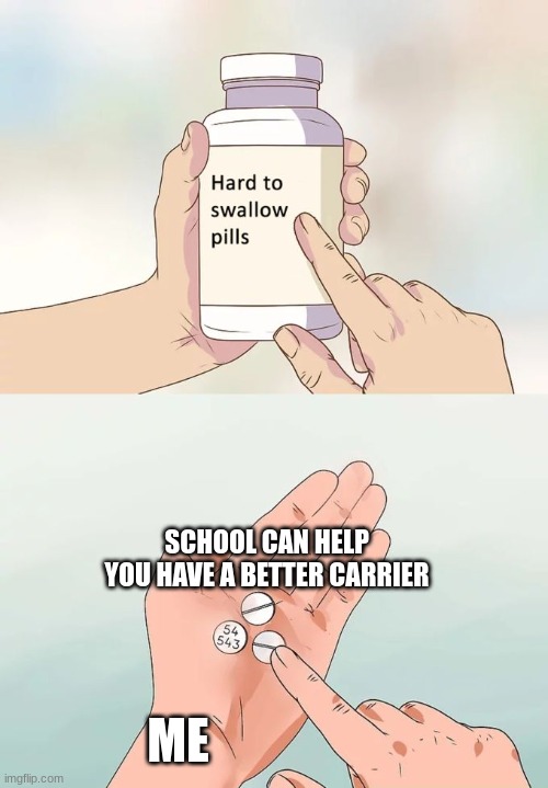 School relatable but true | SCHOOL CAN HELP YOU HAVE A BETTER CARRIER; ME | image tagged in memes,hard to swallow pills | made w/ Imgflip meme maker