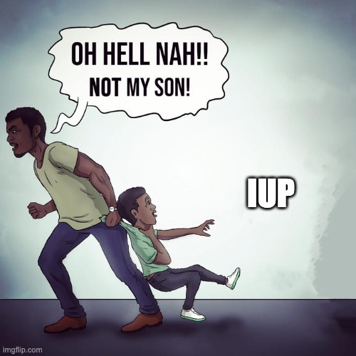 Oh Hell Naw! Not my son! | IUP | image tagged in oh hell naw not my son | made w/ Imgflip meme maker